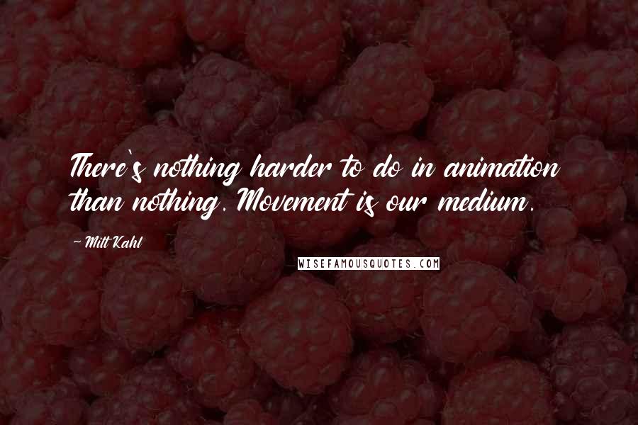 Milt Kahl Quotes: There's nothing harder to do in animation than nothing. Movement is our medium.