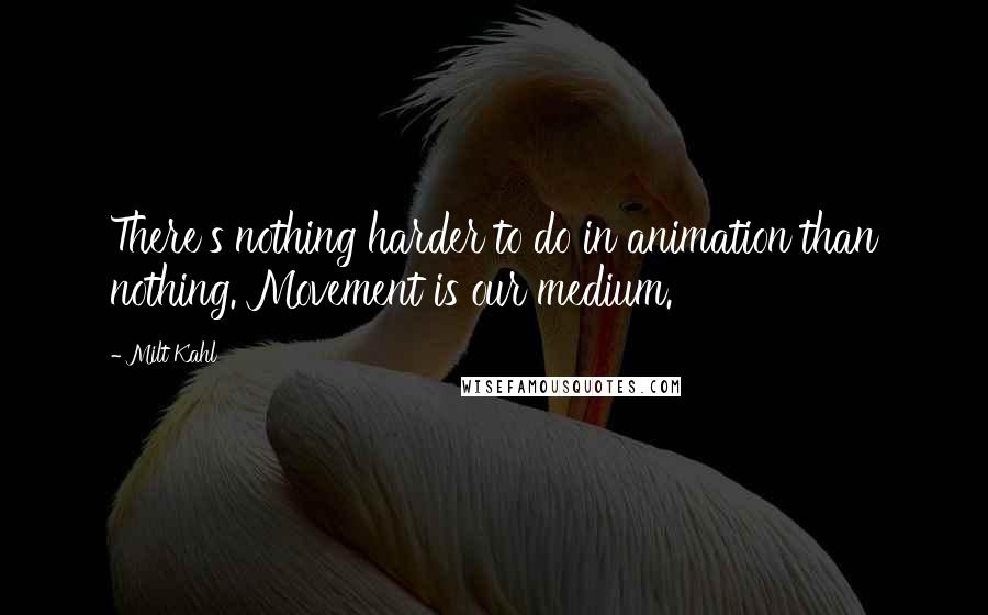 Milt Kahl Quotes: There's nothing harder to do in animation than nothing. Movement is our medium.