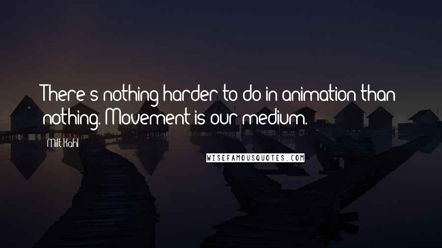 Milt Kahl Quotes: There's nothing harder to do in animation than nothing. Movement is our medium.
