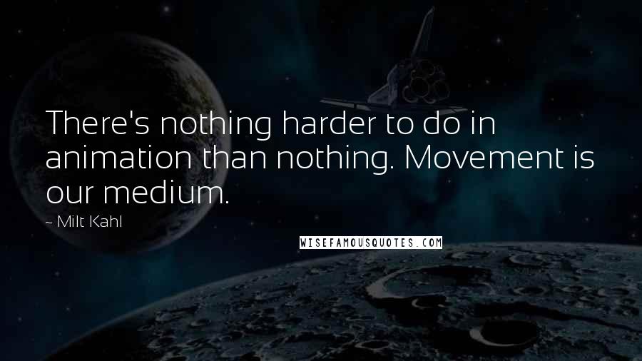 Milt Kahl Quotes: There's nothing harder to do in animation than nothing. Movement is our medium.