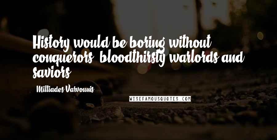 Miltiades Varvounis Quotes: History would be boring without conquerors, bloodthirsty warlords and saviors.