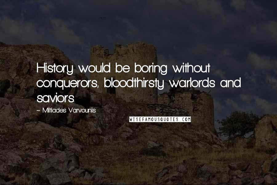 Miltiades Varvounis Quotes: History would be boring without conquerors, bloodthirsty warlords and saviors.