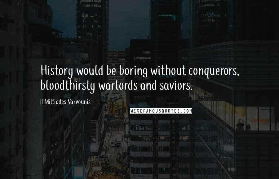 Miltiades Varvounis Quotes: History would be boring without conquerors, bloodthirsty warlords and saviors.