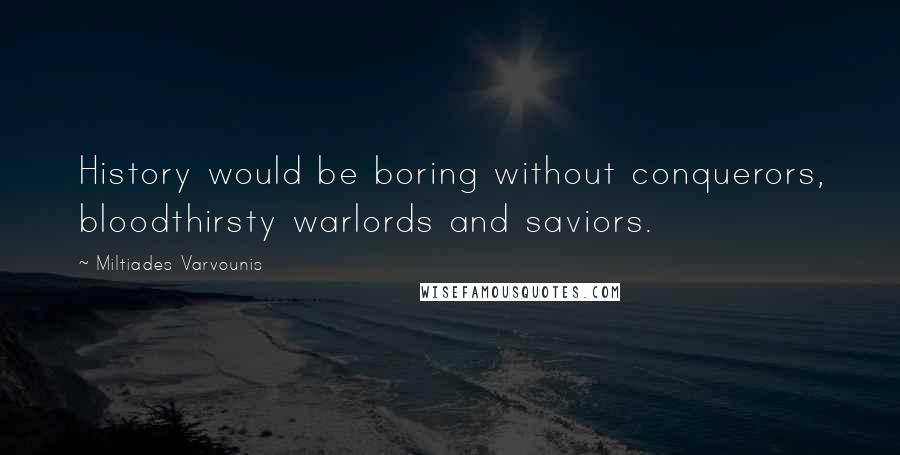 Miltiades Varvounis Quotes: History would be boring without conquerors, bloodthirsty warlords and saviors.