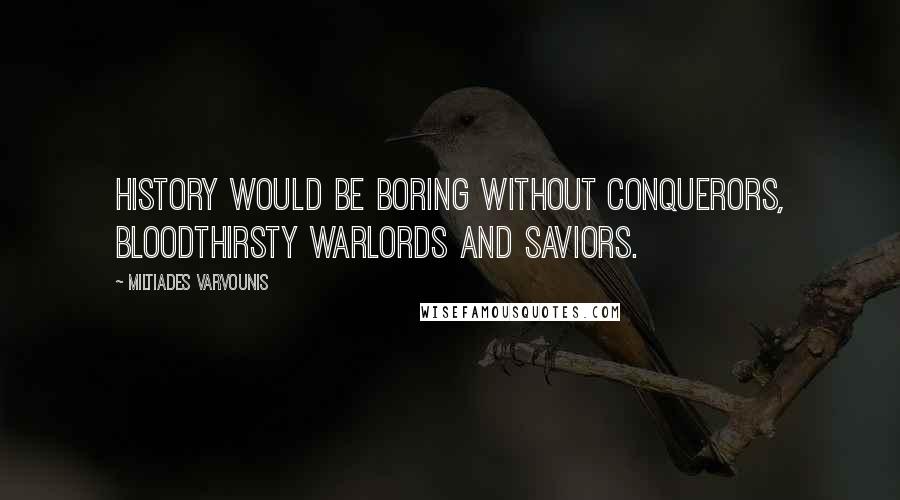 Miltiades Varvounis Quotes: History would be boring without conquerors, bloodthirsty warlords and saviors.