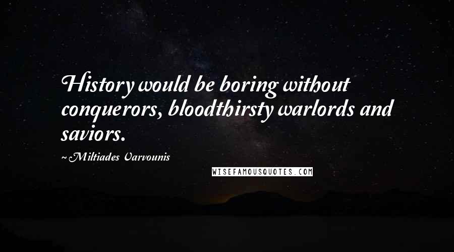 Miltiades Varvounis Quotes: History would be boring without conquerors, bloodthirsty warlords and saviors.