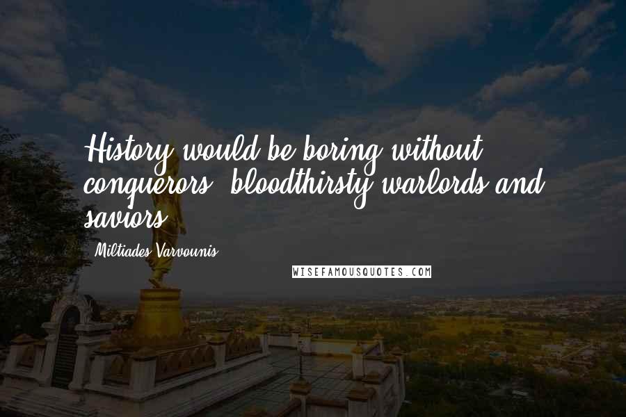 Miltiades Varvounis Quotes: History would be boring without conquerors, bloodthirsty warlords and saviors.