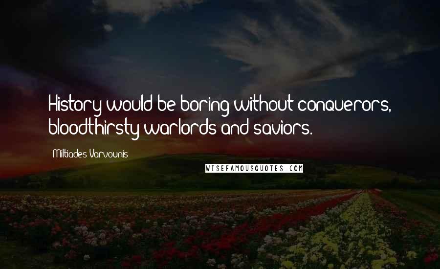 Miltiades Varvounis Quotes: History would be boring without conquerors, bloodthirsty warlords and saviors.