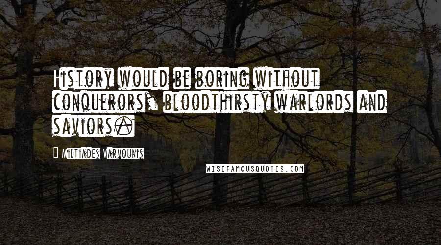 Miltiades Varvounis Quotes: History would be boring without conquerors, bloodthirsty warlords and saviors.