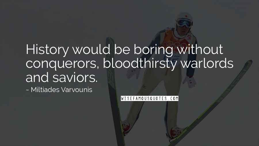 Miltiades Varvounis Quotes: History would be boring without conquerors, bloodthirsty warlords and saviors.