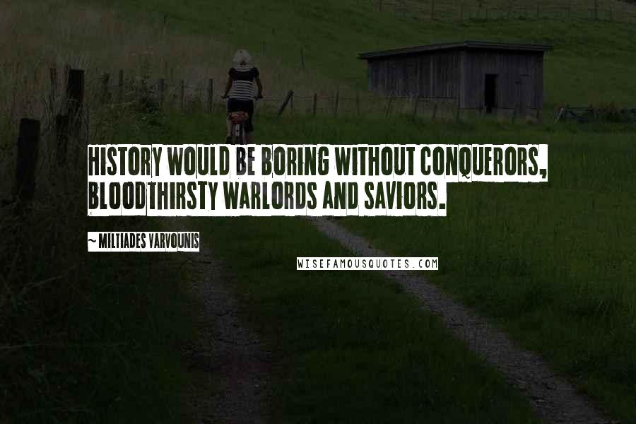 Miltiades Varvounis Quotes: History would be boring without conquerors, bloodthirsty warlords and saviors.