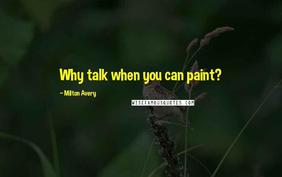 Milton Avery Quotes: Why talk when you can paint?
