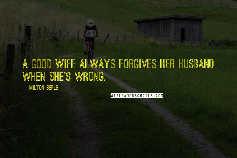 Milton Berle Quotes: A good wife always forgives her husband when she's wrong.