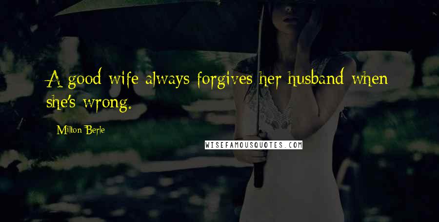 Milton Berle Quotes: A good wife always forgives her husband when she's wrong.