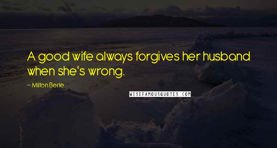 Milton Berle Quotes: A good wife always forgives her husband when she's wrong.