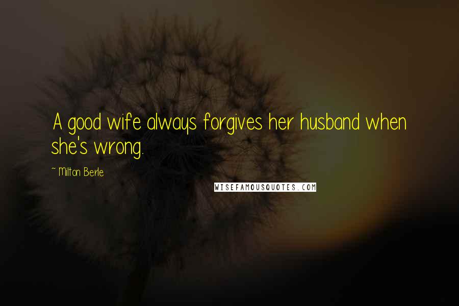 Milton Berle Quotes: A good wife always forgives her husband when she's wrong.