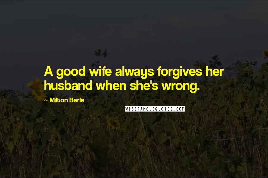 Milton Berle Quotes: A good wife always forgives her husband when she's wrong.