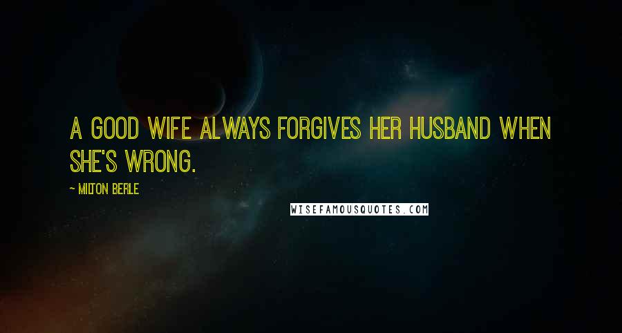 Milton Berle Quotes: A good wife always forgives her husband when she's wrong.