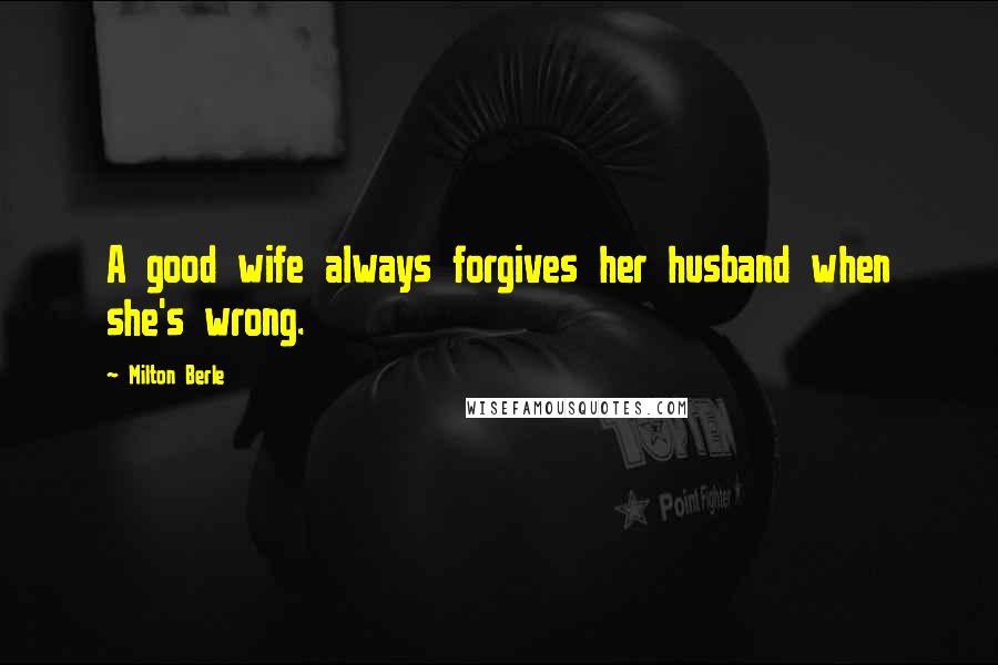 Milton Berle Quotes: A good wife always forgives her husband when she's wrong.