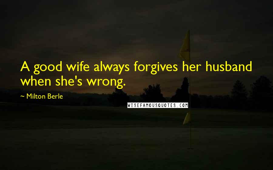 Milton Berle Quotes: A good wife always forgives her husband when she's wrong.