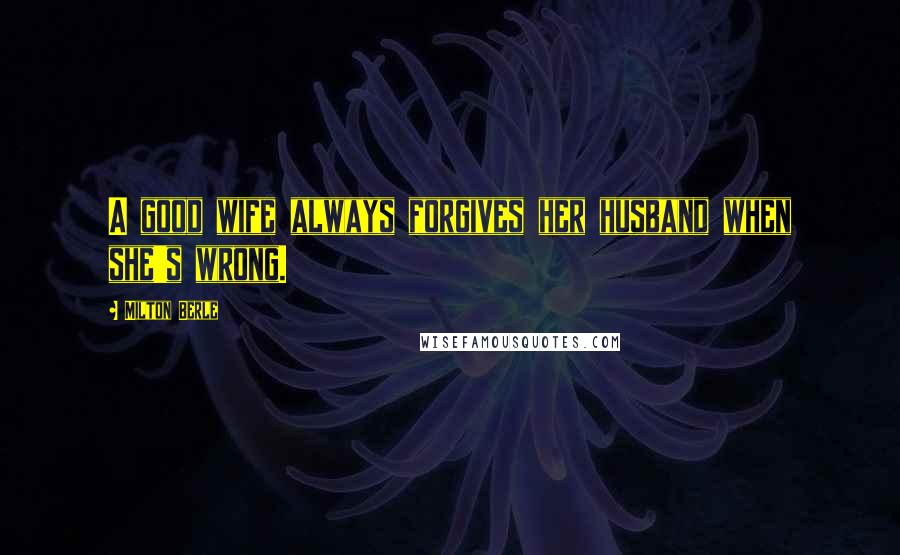 Milton Berle Quotes: A good wife always forgives her husband when she's wrong.