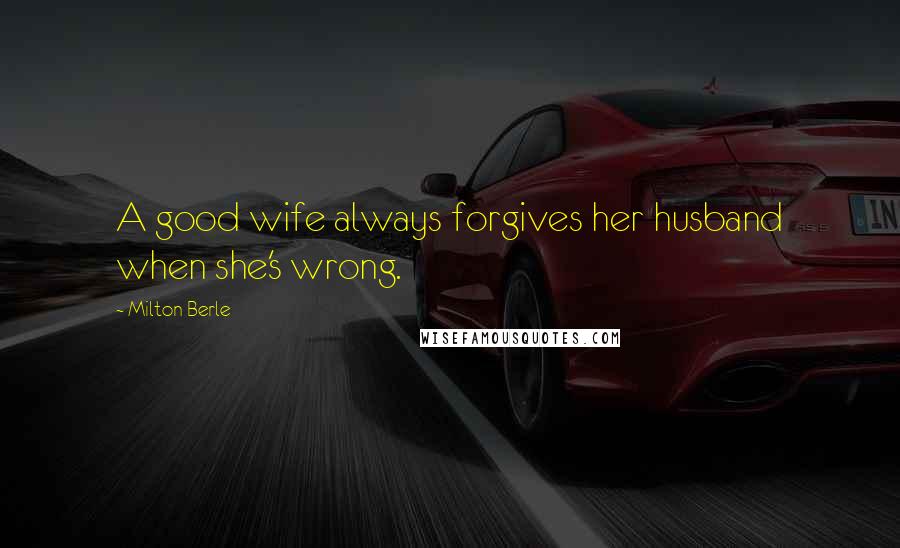 Milton Berle Quotes: A good wife always forgives her husband when she's wrong.