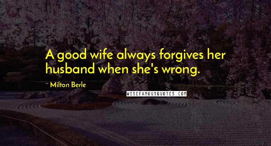 Milton Berle Quotes: A good wife always forgives her husband when she's wrong.