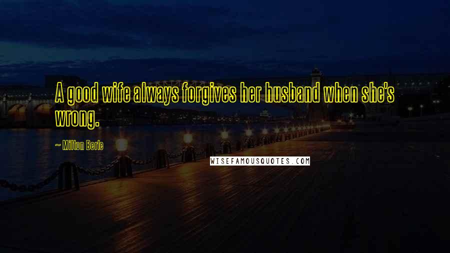 Milton Berle Quotes: A good wife always forgives her husband when she's wrong.