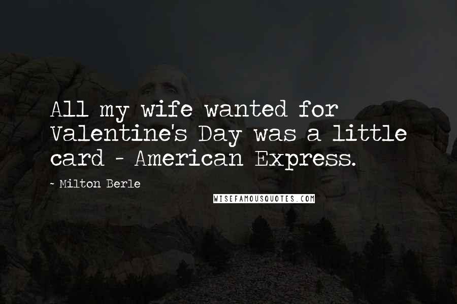 Milton Berle Quotes: All my wife wanted for Valentine's Day was a little card - American Express.