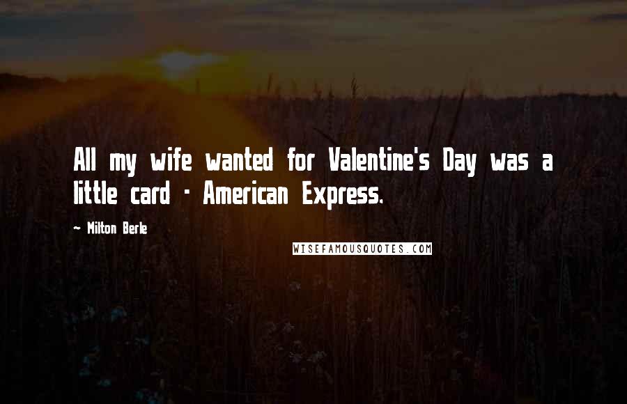 Milton Berle Quotes: All my wife wanted for Valentine's Day was a little card - American Express.