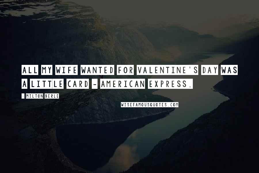 Milton Berle Quotes: All my wife wanted for Valentine's Day was a little card - American Express.
