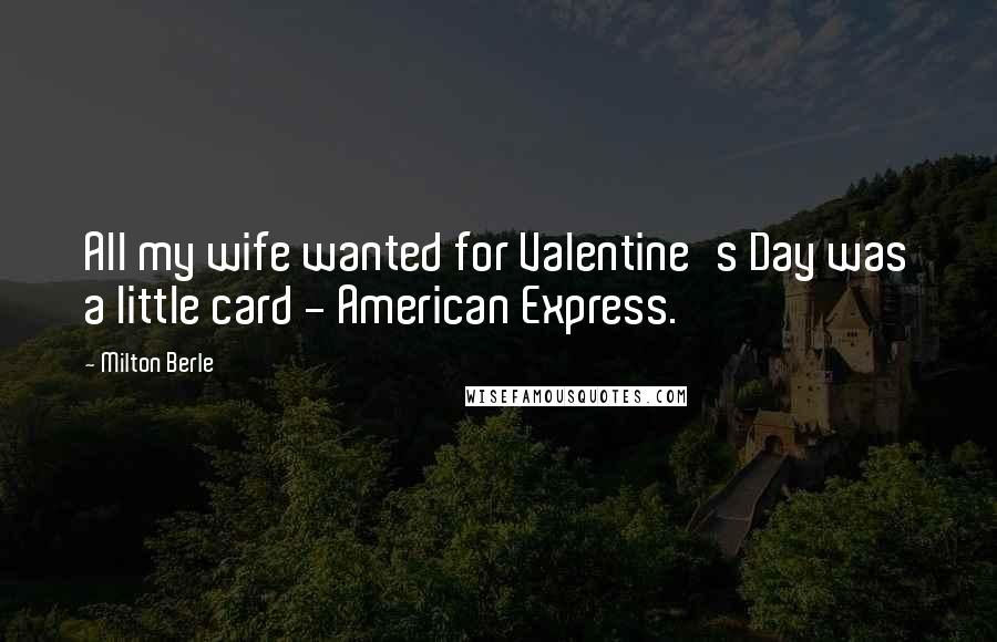 Milton Berle Quotes: All my wife wanted for Valentine's Day was a little card - American Express.