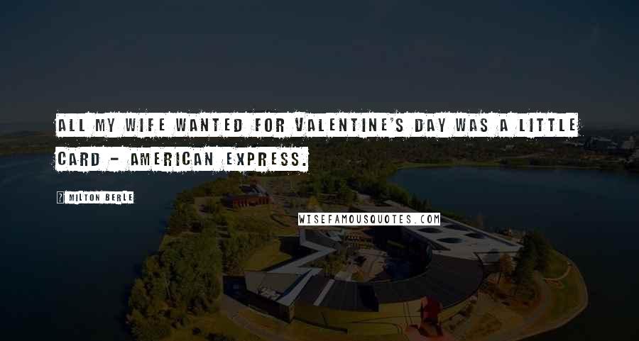 Milton Berle Quotes: All my wife wanted for Valentine's Day was a little card - American Express.