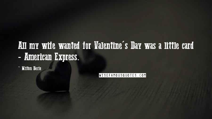 Milton Berle Quotes: All my wife wanted for Valentine's Day was a little card - American Express.