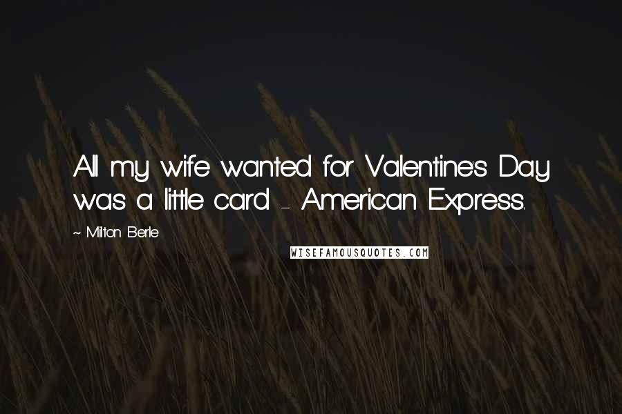 Milton Berle Quotes: All my wife wanted for Valentine's Day was a little card - American Express.