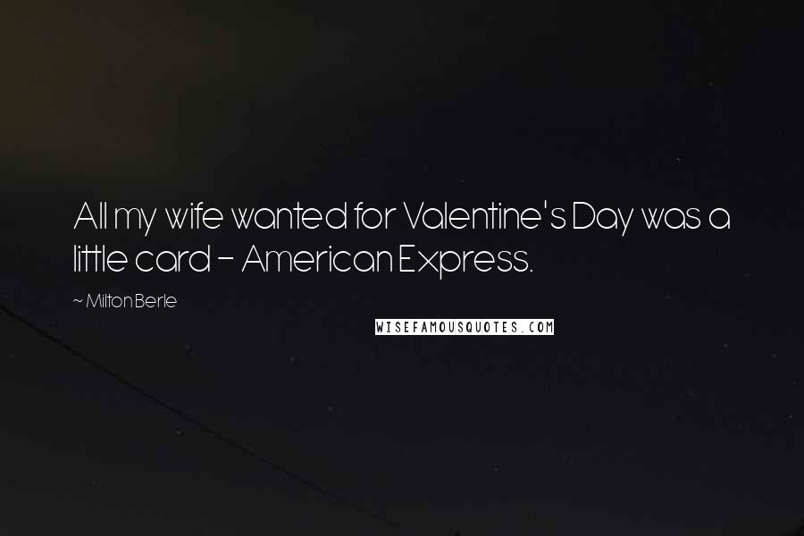 Milton Berle Quotes: All my wife wanted for Valentine's Day was a little card - American Express.