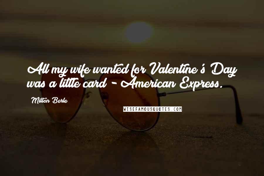 Milton Berle Quotes: All my wife wanted for Valentine's Day was a little card - American Express.