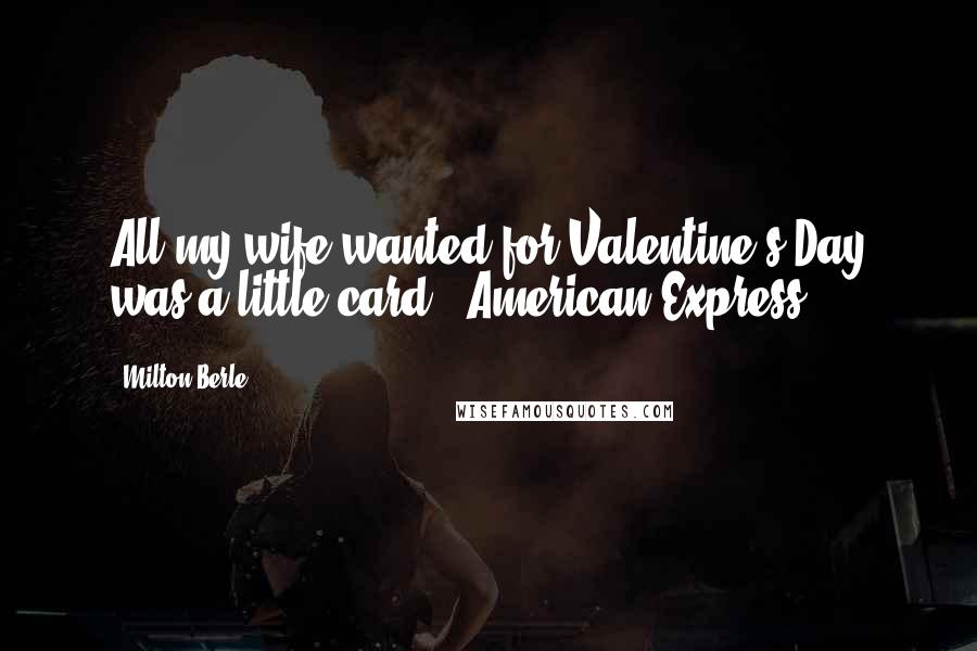 Milton Berle Quotes: All my wife wanted for Valentine's Day was a little card - American Express.