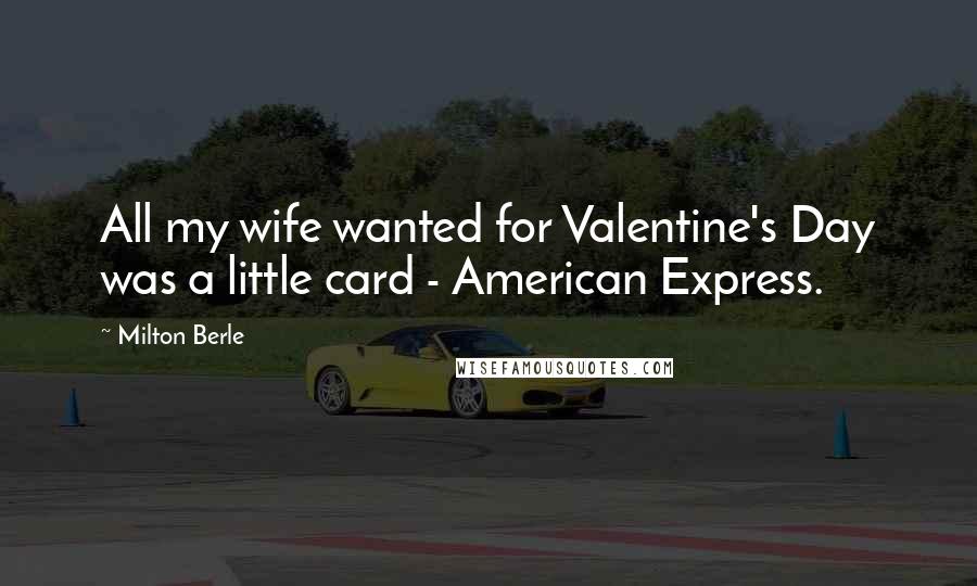 Milton Berle Quotes: All my wife wanted for Valentine's Day was a little card - American Express.