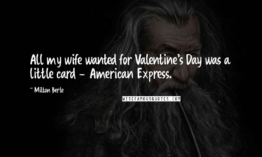Milton Berle Quotes: All my wife wanted for Valentine's Day was a little card - American Express.