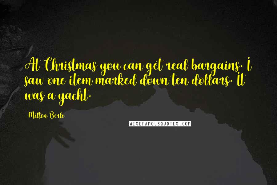 Milton Berle Quotes: At Christmas you can get real bargains. I saw one item marked down ten dollars. It was a yacht.