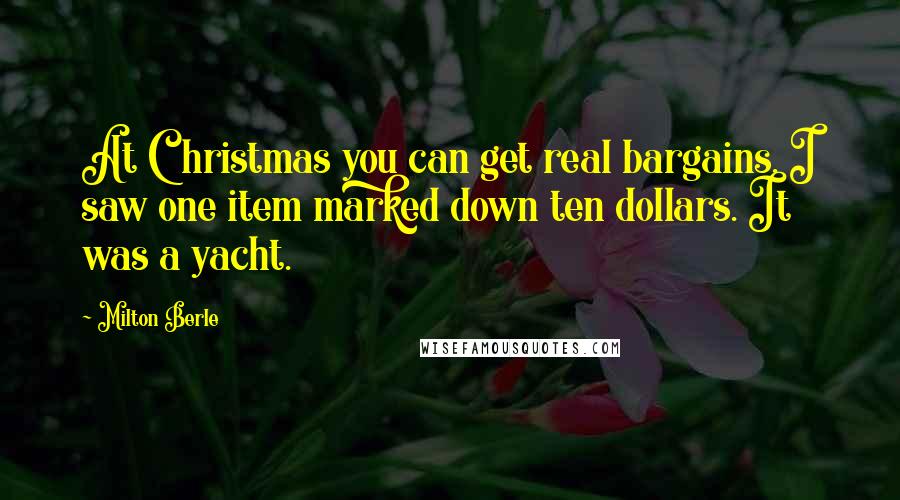 Milton Berle Quotes: At Christmas you can get real bargains. I saw one item marked down ten dollars. It was a yacht.