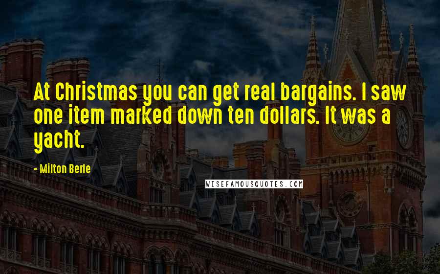 Milton Berle Quotes: At Christmas you can get real bargains. I saw one item marked down ten dollars. It was a yacht.