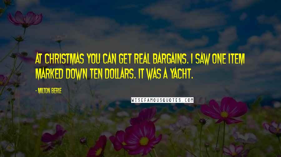 Milton Berle Quotes: At Christmas you can get real bargains. I saw one item marked down ten dollars. It was a yacht.