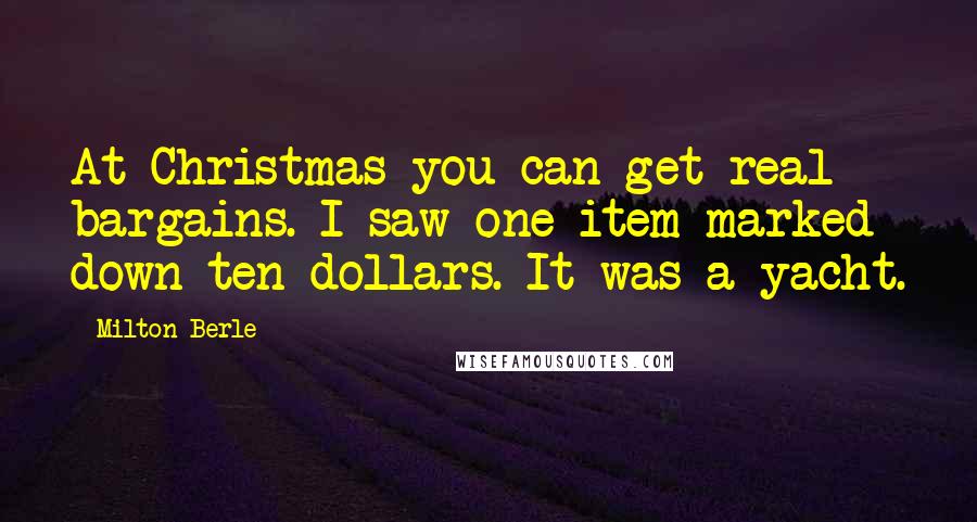 Milton Berle Quotes: At Christmas you can get real bargains. I saw one item marked down ten dollars. It was a yacht.