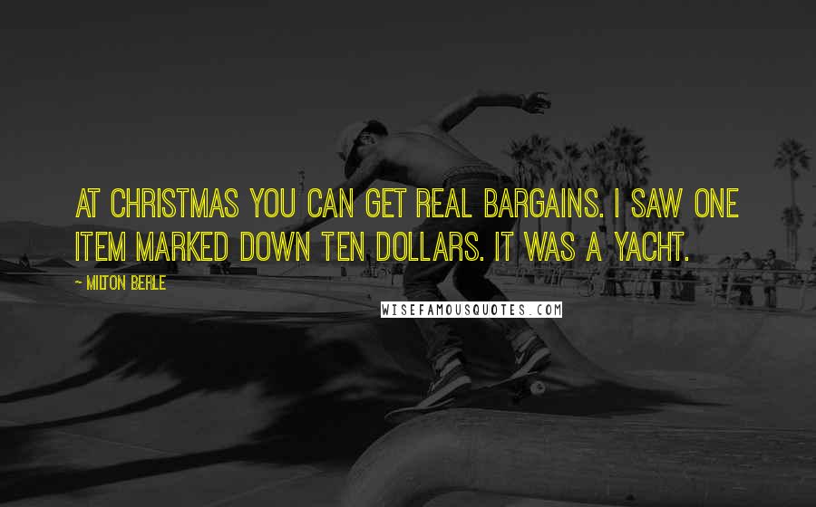 Milton Berle Quotes: At Christmas you can get real bargains. I saw one item marked down ten dollars. It was a yacht.