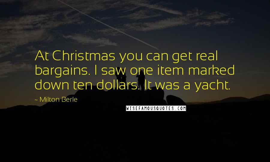 Milton Berle Quotes: At Christmas you can get real bargains. I saw one item marked down ten dollars. It was a yacht.