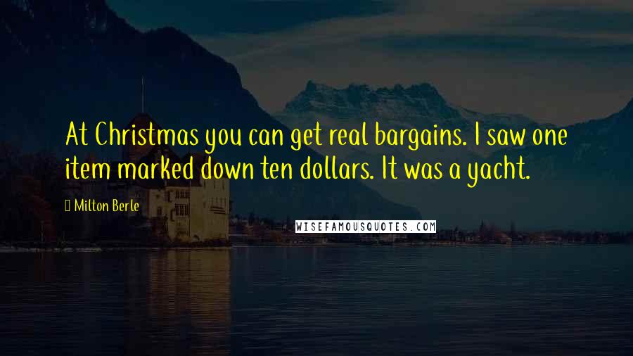 Milton Berle Quotes: At Christmas you can get real bargains. I saw one item marked down ten dollars. It was a yacht.