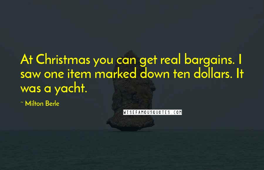 Milton Berle Quotes: At Christmas you can get real bargains. I saw one item marked down ten dollars. It was a yacht.