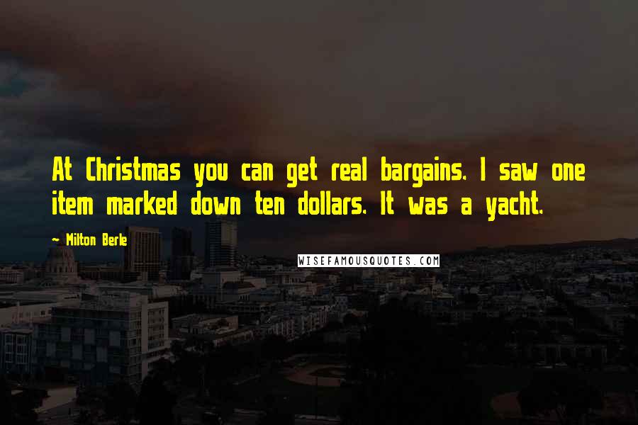 Milton Berle Quotes: At Christmas you can get real bargains. I saw one item marked down ten dollars. It was a yacht.